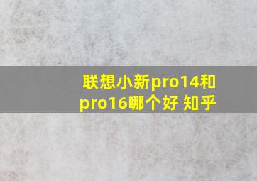 联想小新pro14和pro16哪个好 知乎